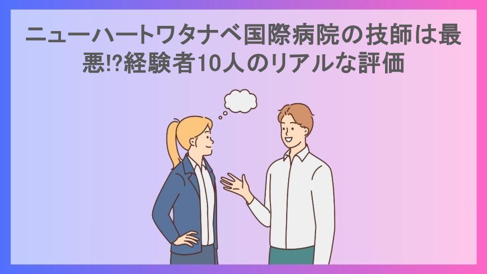 ニューハートワタナベ国際病院の技師は最悪!?経験者10人のリアルな評価